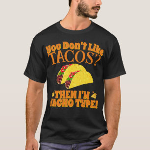 If You Don't Like Tacos, Then I'm Nacho Type T-Shirt