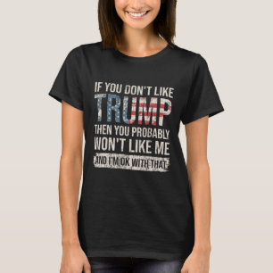 If You Don't Like Trump Then You Probably Won't Li T-Shirt