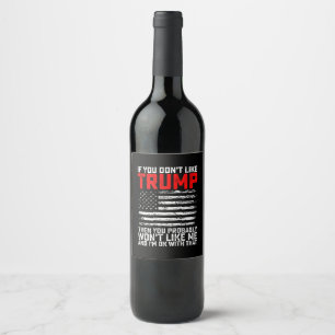 If You Dont Like Trump Then You Probably Wont Me Wine Label