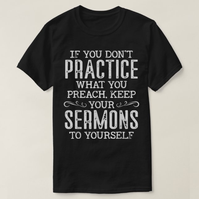 If You Don't Practice What You Preach  T-Shirt (Design Front)