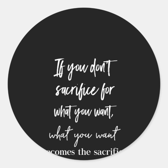 if you don't sacrifice for what you want  what you classic round sticker (Front)