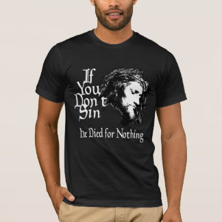 If You Don't Sin He Died For Nothing T-Shirt
