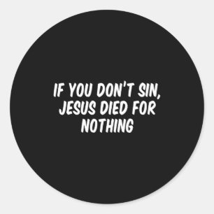 If You Don't Sin Jesus Died For Nothing Classic Round Sticker