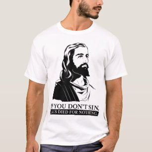 If You Don't Sin, Jesus Died for Nothing. T-Shirt
