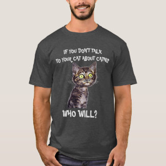 IF YOU DON'T TALK TO YOUR CAT ABOUT CATNIP... T-Shirt