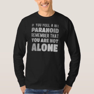 If you feel a bit paranoid remeber you are not alo T-Shirt