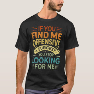 If You Find Me Offensive I Suggest You Stop Lookin T-Shirt