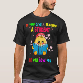 If You Give A Teacher A Student She Will Love You T-Shirt