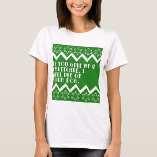 If you give me a Fruitcake... funny design T-Shirt