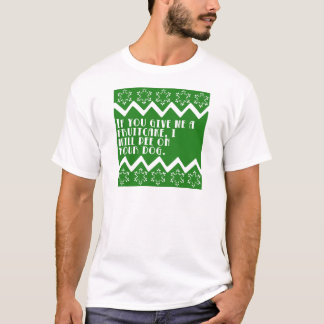 If you give me a Fruitcake... funny design T-Shirt