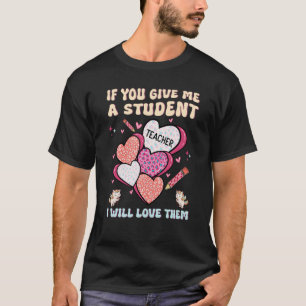If You Give Me A Student I Will Love Them Teacher T-Shirt