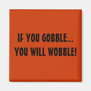 IF YOU GOBBLE...YOU WILL WOBBLE! MAGNET