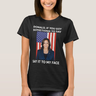 If You Got Something To Say Say It To My Face Harr T-Shirt