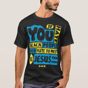If You Hate Black People, You'd Hate to Meet Jesus T-Shirt