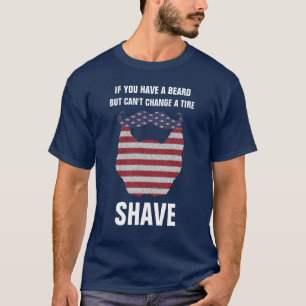 If you have a beard but can't change a tire shave. T-Shirt