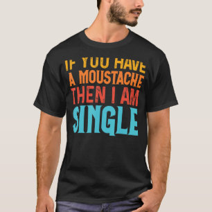 If You Have A Moustache Then I Am Single Saying 1 T-Shirt