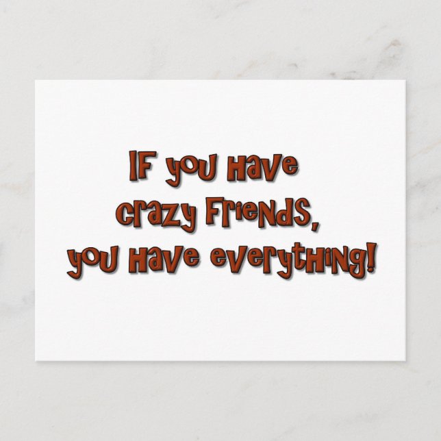 If you have crazy friends, you have everything! postcard (Front)