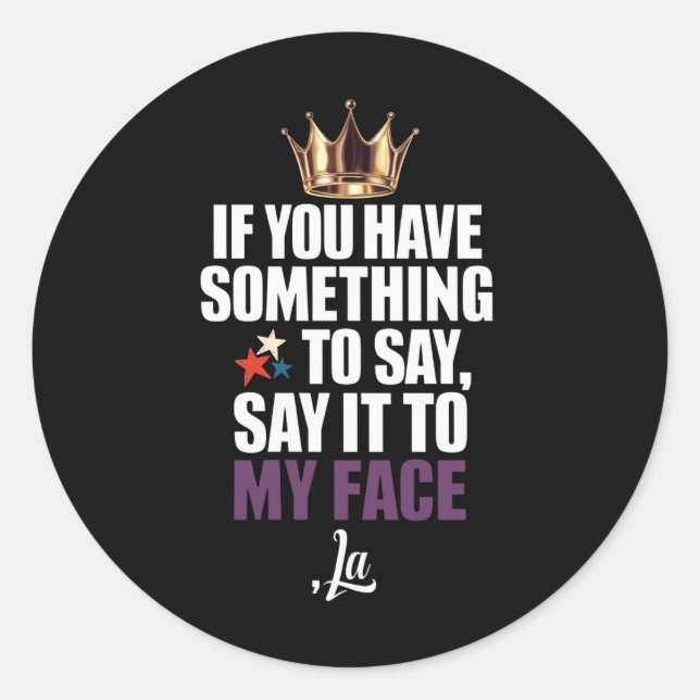 If You Have Something To Say Say It To My Face  Classic Round Sticker (Front)