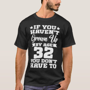 If You Haven't Grown up By Age 32 You Don't Have t T-Shirt