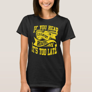 If You Hear Country Roads It's Too Late T-Shirt