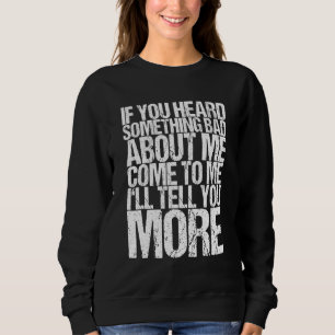 If You Heard Something Bad About Me Come To Me Ill Sweatshirt