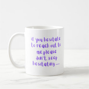 If You Hesitate to Reach Out to Me Funny Sarcastic Coffee Mug