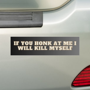 If You Honk At Me I Will Kill Myself! Funny bumper Sticker
