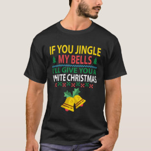If You Jingle My BELLS I ll Give You a White Chris T-Shirt