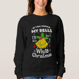 If You Jingle My Bells I'll Give You A White Chris Sweatshirt