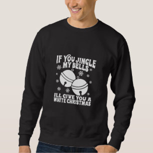 If You Jingle My Bells I'll Give You a White Chris Sweatshirt