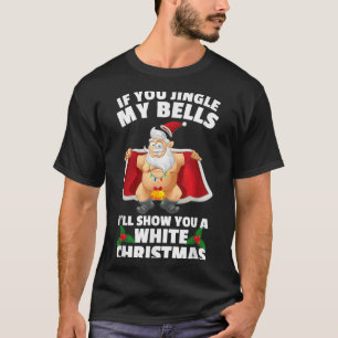 If You Jingle My Bells I'll Show You A White Chris T-Shirt