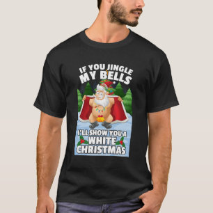 If You Jingle My Bells I'Ll Show You A White T-Shirt