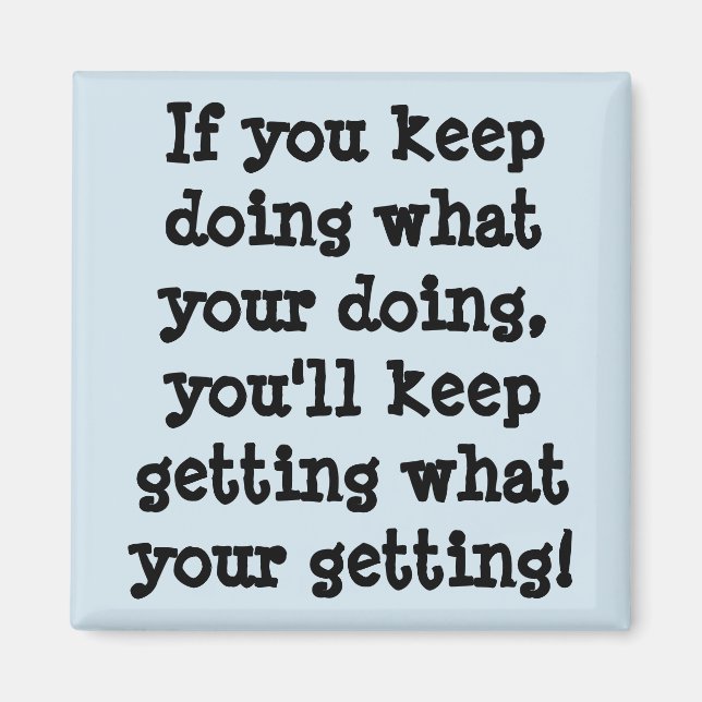 If You Keep Doing What Your Doing Magnet (Front)