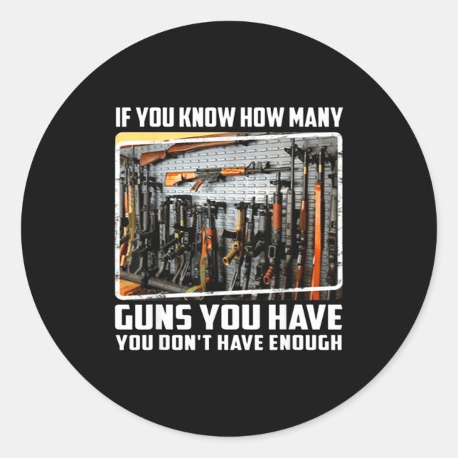 If You Know How Many Guns You Have You Don't Have  Classic Round Sticker (Front)