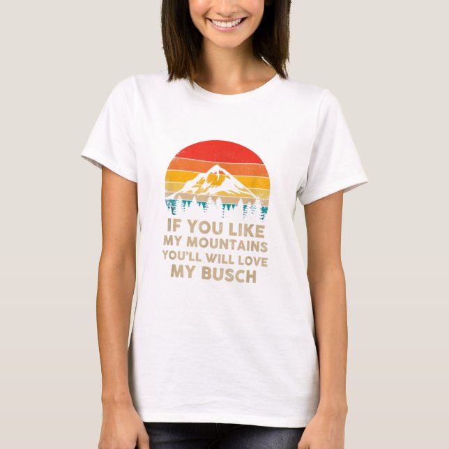 If You Like My Mountains You'll Love My Busch - Hi T-Shirt (Front)