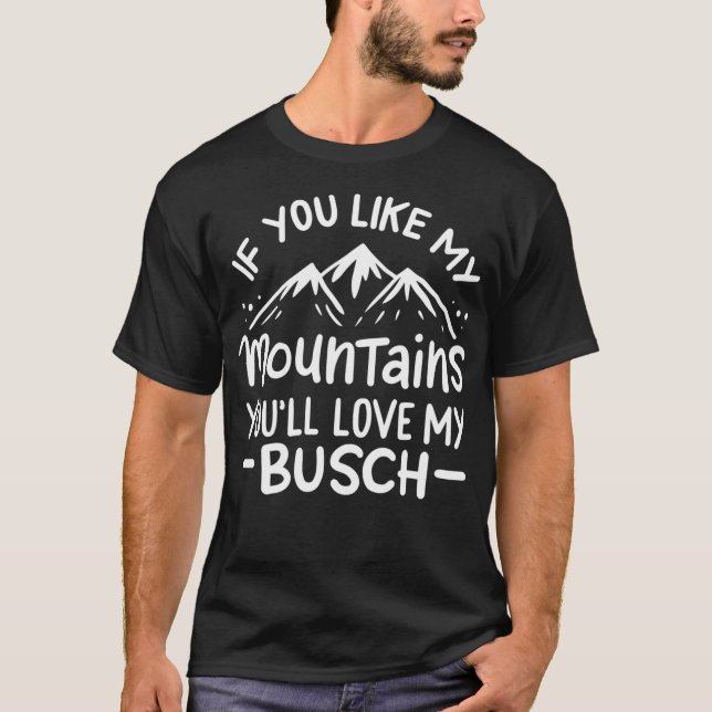 If You Like My Mountains Youll Love My Busch T-Shirt (Front)