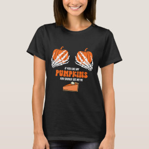 If You Like My Pumpkins You Should See My Pie Skel T-Shirt