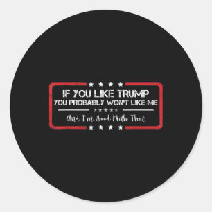 If You Like Trump You Probybly Won't Like Me Funny Classic Round Sticker