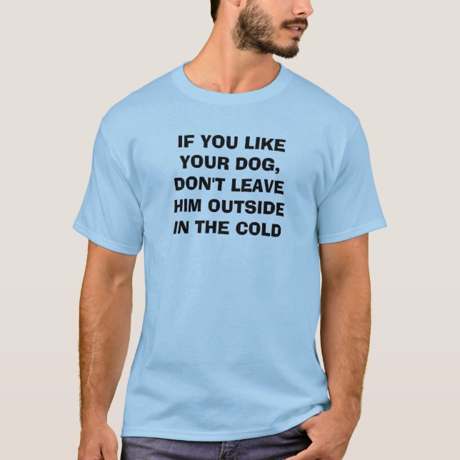 IF YOU LIKE YOUR DOG,DON'T LEAVE HIM OUTSIDEIN ... T-Shirt (Front)