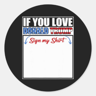 If You Love Donald Trump Sign My Shirt 1 Classic Round Sticker