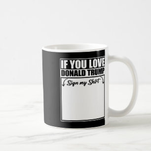 If You Love Donald Trump Sign My Shirt 1 Coffee Mug