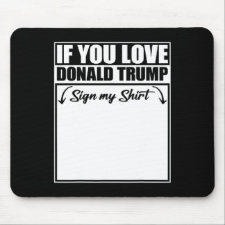 If You Love Donald Trump Sign My Shirt 1 Mouse Pad