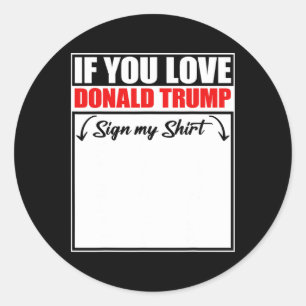 If You Love Donald Trump Sign My Shirt Classic Round Sticker