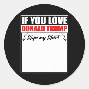 If You Love Donald Trump Sign My Shirt Classic Round Sticker