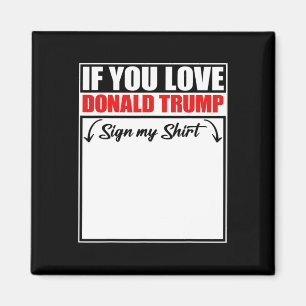 If You Love Donald Trump Sign My Shirt  Magnet