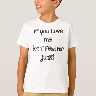 If you love me, don't feed me junk! T-Shirt