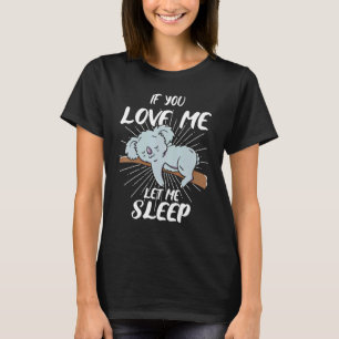 If You Love Me Let Me Sleep - Koala Bear T-Shirt