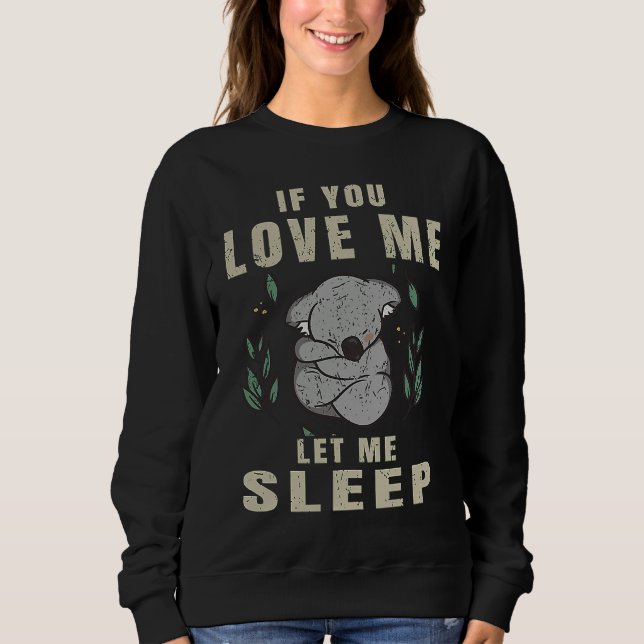 If You Love Me Let Me Sleep  Koala Sleeping Themed Sweatshirt (Front)
