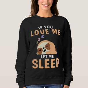 If You Love Me Let Me Sleep Sleeping  Sloth Lazy D Sweatshirt