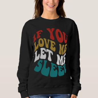 if you love me let me sleep sweatshirt